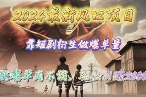 (10118期)2024最新风口项目,靠短剧衍生做爆单量,引流爆单轻松日赚2000+