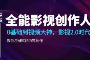 （10809期）全能影视-创作人2.0，0基础到视频大神，教你用AI赋能内容创作 (85节)