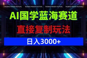 （12748期）AI国学蓝海赛道，直接复制玩法，轻松日入3000+