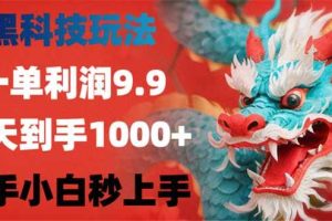 （14335期）黑科技玩法，一单利润9.9,一天到手1000+，新手小白秒上手