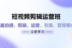 （14457期）短视频剪辑运营班：涵盖拍摄、剪辑、运营、引流、变现等内容