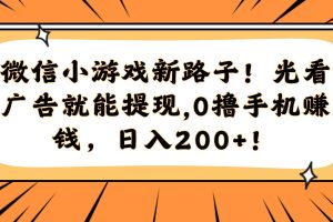 （14864期）微信小游戏新路子！光看广告就能提现，0撸手机赚钱，日入200+！