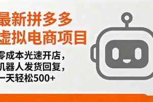 （16102期）最新拼多多虚拟电商项目，零成本光速开店，机器人发货回复，一天轻松500+