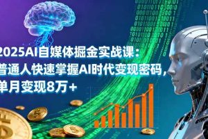 （16171期）2025AI自媒体掘金实战课：普通人快速掌握AI时代变现密码，单月变现8万+