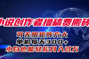 (16305期)小说创作者撸稿费搬砖玩法,单机每天300+小白也能轻松月入过万的保姆级…