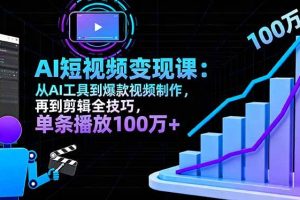 (16301期)AI+短视频变现10月课:从AI工具到爆款视频制作+剪辑全技巧 单条播放100w+