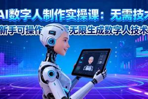 (16376期)AI数字人制作实操课:无需技术,新手可操作,免费无限生成数字人技术!