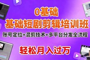 (16375期)0基础短剧剪辑培训班:账号定位+混剪技术+多平台分发全流程,轻松月入过万