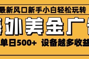 (16401期)2025最新风口 海外美金广告 单机单日500+ 可无限放大 设备越多收益越大…