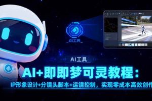 (16423期)AI+即梦可灵教程:IP形象设计+分镜头脚本+运镜控制,实现零成本高效创作