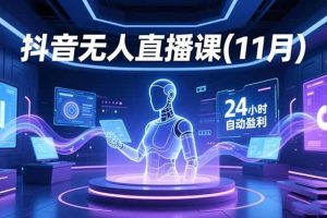 (16558期)抖音无人直播课(11月),AI实景、数字人、绿幕、多种玩法、24小时自动盈利