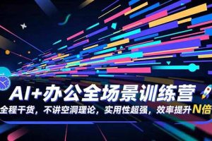 (16588期)AI+办公全场景训练营:全程干货,不讲空洞理论,实用性超强,效率提升N倍