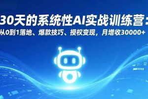 (16917期)30天的系统性AI实战训练营:从0到1落地、爆款技巧、授权变现,月增收30000+