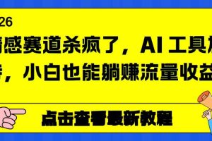 (16930期)情感赛道杀疯了,AI 工具加持,小白也能躺赚流量收益