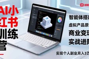 (16919期)AI小红书训练营2.0,智能体搭建、虚拟产品原创、商业变现,实战进阶,实现个人副业月入3万+
