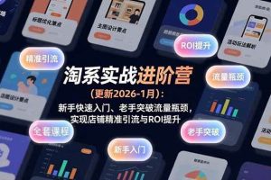 （17076期）淘系实战进阶营(更新2026-1月)：新手快速入门、老手突破流量瓶颈，实现店铺精准引流与ROI提升