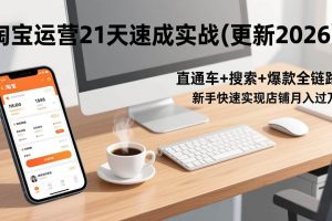 (17201期)淘宝运营21天速成实战(更新2026),直通车+搜索+爆款全链路,新手快速实现店铺月入过万