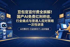 (18369期)付费文章:豆包官宣付费全拆解!国产AI免费红利终结,行业痛点与普通人应对策略一次性讲清