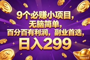 （18736期）9个必赚的小项目，百分百赚元子，无脑简单，副业首选，日入299+