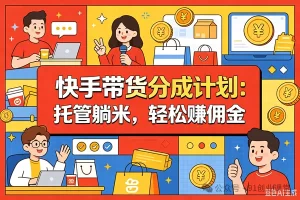 7月最新项目——快手带货分成计划：托管躺米，轻松赚佣金，社裙兔费橡木