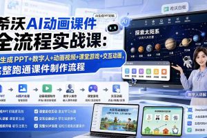 （19743期）希沃AI动画课件全流程实战课：AI生成PPT+数字人+动画视频+课堂游戏+交互动画，完整跑通课件制作流程