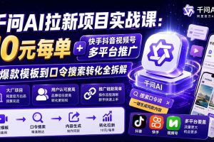 （20332期）千问AI拉新项目实战课-更新0908：10元每单+快手抖音视频号多平台推广，从爆款模板到口令搜索转化全拆解