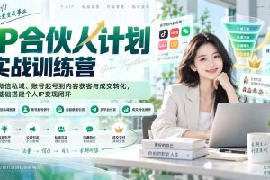 (20321期)IP合伙人计划实战训练营-更新:从微信私域、账号起号到内容获客与成交转化,零基础搭建个人IP变现闭环