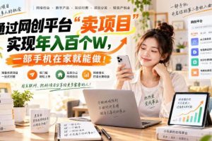 (20658期)网创平台“卖项目”实现年入百万,一部手机在家就能做!