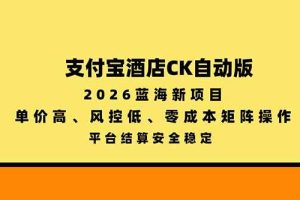 (20962期)支付宝酒店ck自动版,2026蓝海新项目,单价高,风控低,零成本矩阵操作,平台结算安全稳定