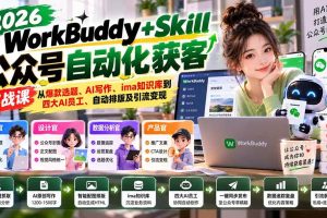 (21023期)WorkBuddy + Skill公众号自动化获客实战课:从爆款选题、AI写作、ima知识库到四大AI员工、自动排版及引流变现