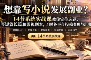 (21031期)【无水印】想靠写小说发展副业?14节系统实战课教你定位选题、写短篇长篇和影视剧本,了解各平台投稿变现与出书