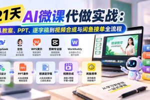 (21065期)21天AI微课代做实战:从教案、PPT、逐字稿到视频合成与闲鱼接单全流程