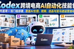 (20752期)【无水印】Codex跨境电商AI自动化技能包:国内直用+低门槛部署,覆盖AI生图、视频、选品与亚马逊运营自动化