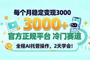 (20766期)每个月稳定变现3000+, 官方正规平台 冷门赛道, 全程ai托管操作,2天学会!
