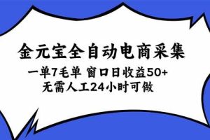 (20765期)金元宝全自动电商采集,一单7毛,单窗口日收益50+ 无需人工,24小时可做